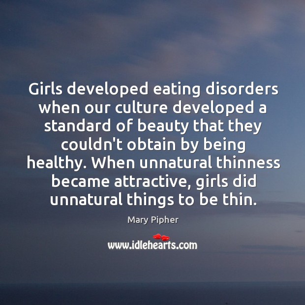 Girls developed eating disorders when our culture developed a standard of beauty Mary Pipher Picture Quote