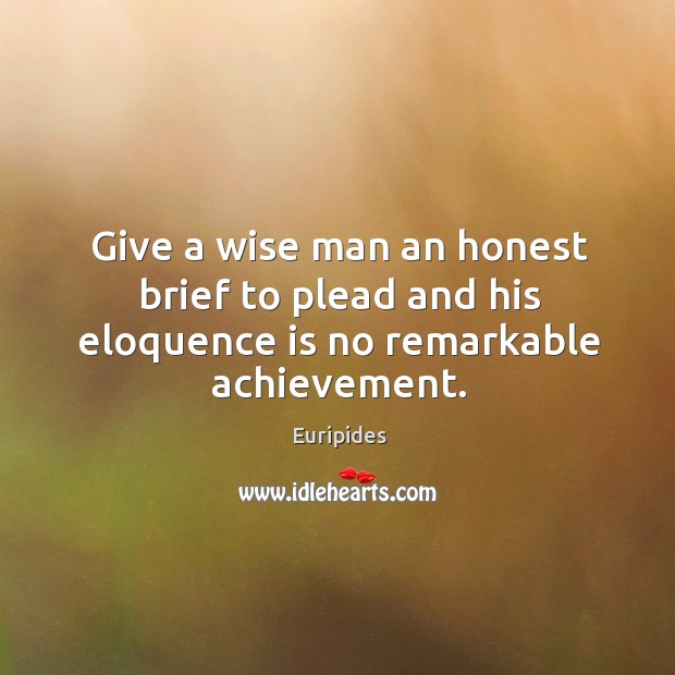 Give a wise man an honest brief to plead and his eloquence is no remarkable achievement. Image