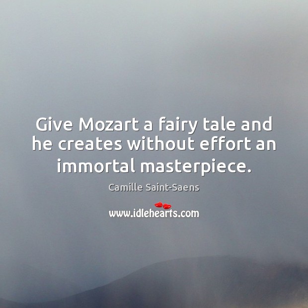Give Mozart a fairy tale and he creates without effort an immortal masterpiece. Effort Quotes Image