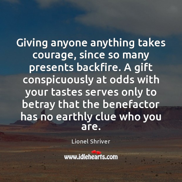 Giving anyone anything takes courage, since so many presents backfire. A gift Gift Quotes Image