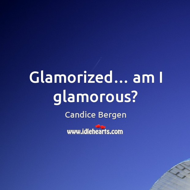 Glamorized… am I glamorous? Candice Bergen Picture Quote