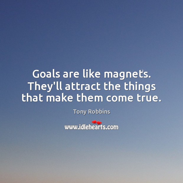 Goals are like magnets. They’ll attract the things that make them come true. Image