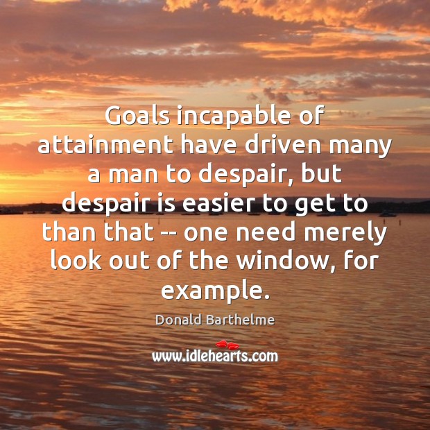 Goals incapable of attainment have driven many a man to despair, but Image