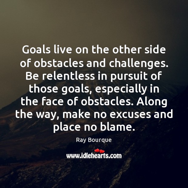 Goals live on the other side of obstacles and challenges. Be relentless Ray Bourque Picture Quote