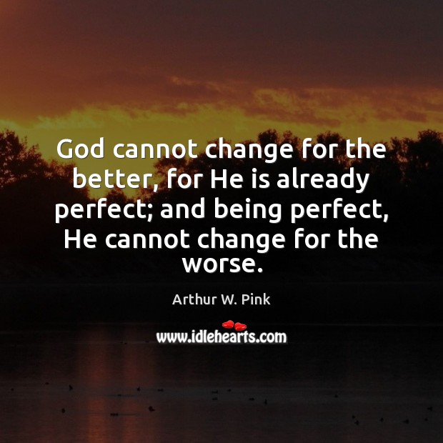 God cannot change for the better, for He is already perfect; and Arthur W. Pink Picture Quote