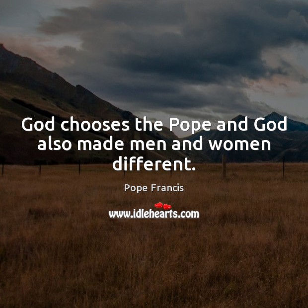 God chooses the Pope and God also made men and women different. Picture Quotes Image