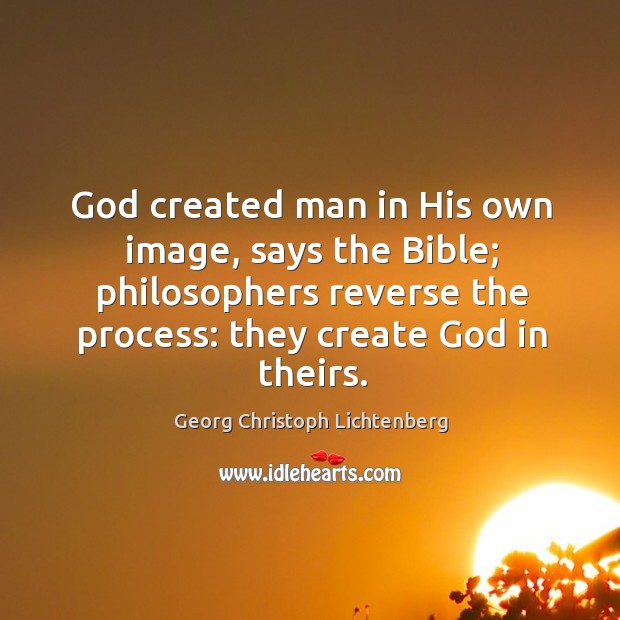 God created man in his own image, says the bible; philosophers reverse the process: they create God in theirs. Image