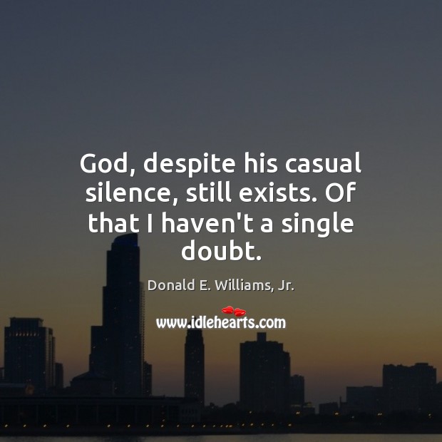 God, despite his casual silence, still exists. Of that I haven’t a single doubt. Image