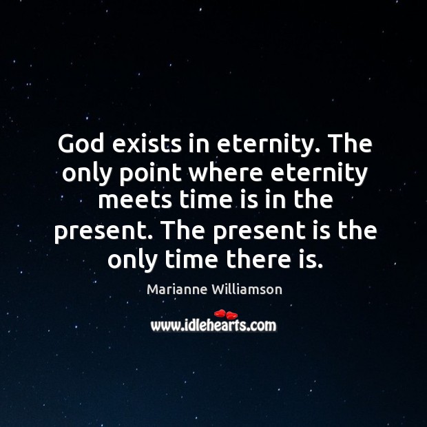 God exists in eternity. The only point where eternity meets time is in the present. Marianne Williamson Picture Quote