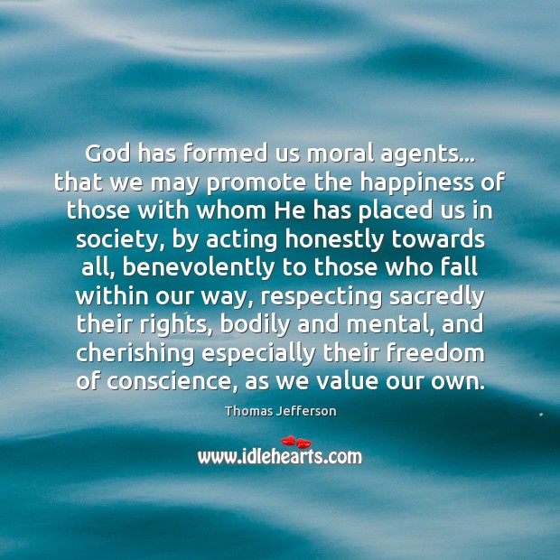 God has formed us moral agents… that we may promote the happiness Thomas Jefferson Picture Quote