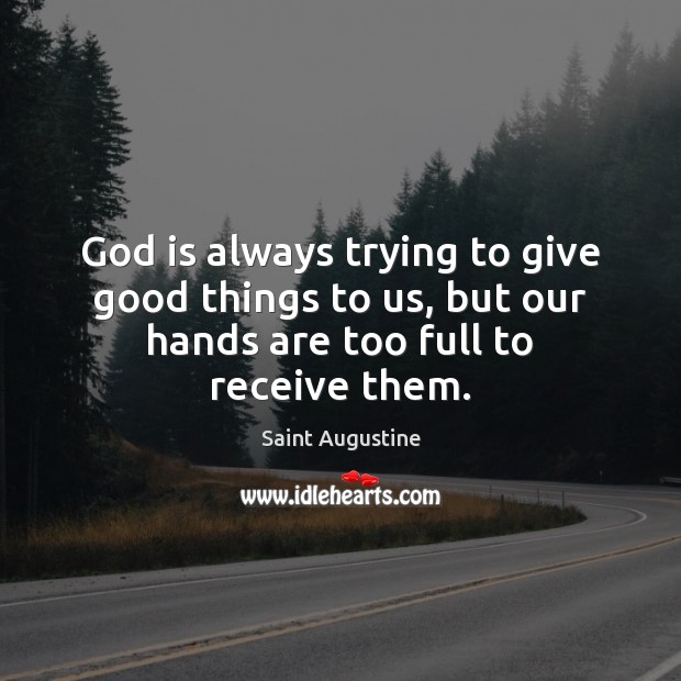 God is always trying to give good things to us, but our Saint Augustine Picture Quote