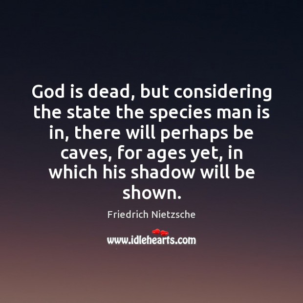 God is dead, but considering the state the species man is in, Friedrich Nietzsche Picture Quote