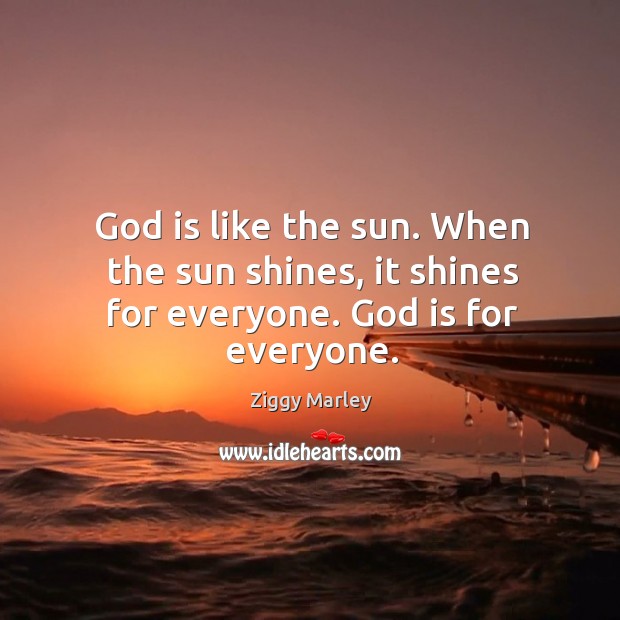 God is like the sun. When the sun shines, it shines for everyone. God is for everyone. Ziggy Marley Picture Quote