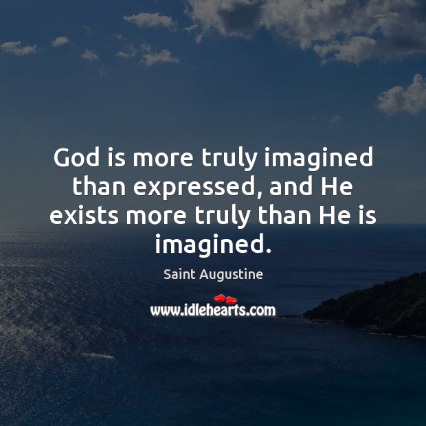 God is more truly imagined than expressed, and He exists more truly than He is imagined. Saint Augustine Picture Quote