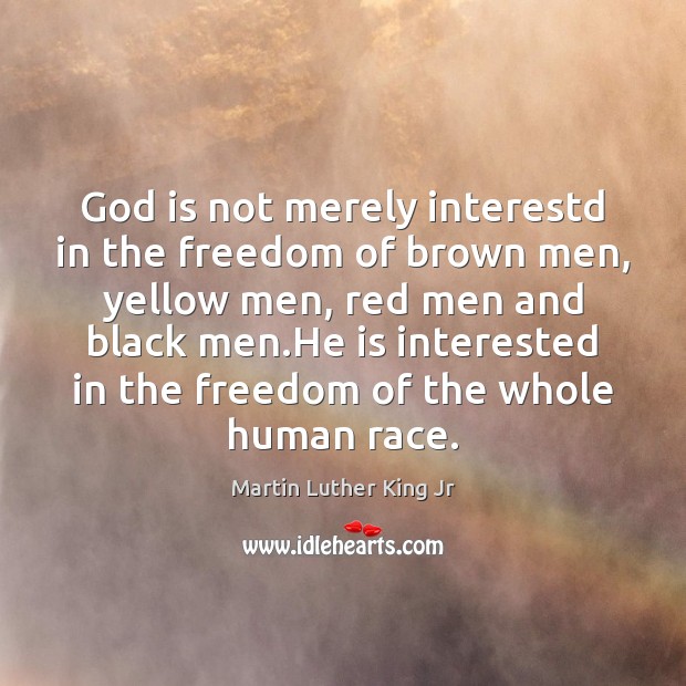 God is not merely interestd in the freedom of brown men, yellow Martin Luther King Jr Picture Quote