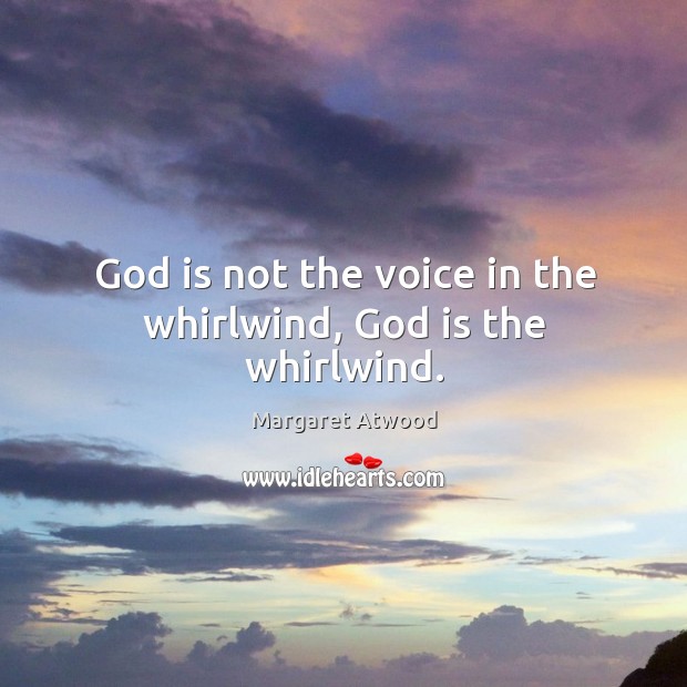 God is not the voice in the whirlwind, God is the whirlwind. Image