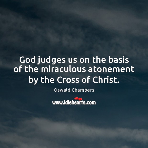 God judges us on the basis of the miraculous atonement by the Cross of Christ. Oswald Chambers Picture Quote