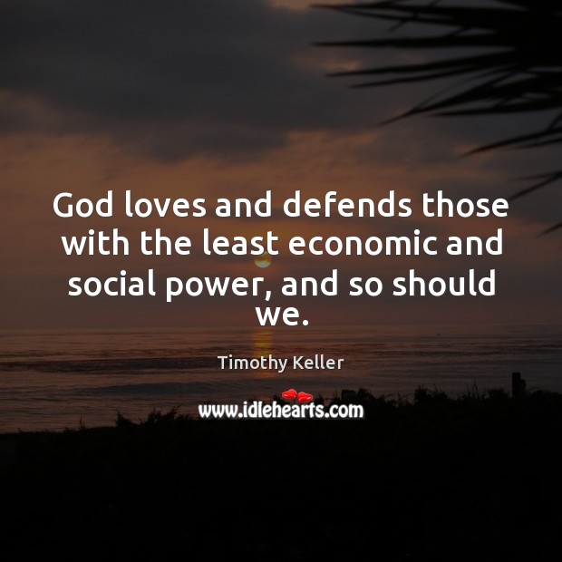 God loves and defends those with the least economic and social power, and so should we. Image