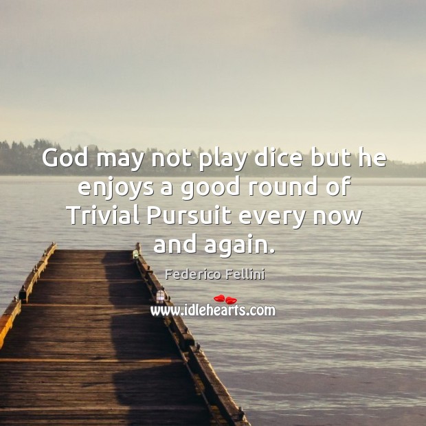 God may not play dice but he enjoys a good round of trivial pursuit every now and again. Image