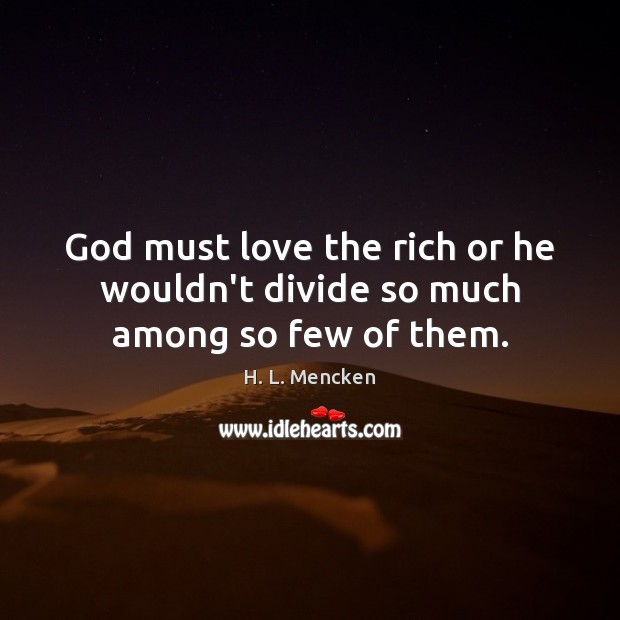 God must love the rich or he wouldn’t divide so much among so few of them. H. L. Mencken Picture Quote