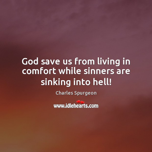 God save us from living in comfort while sinners are sinking into hell! Charles Spurgeon Picture Quote