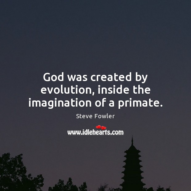 God was created by evolution, inside the imagination of a primate. Image