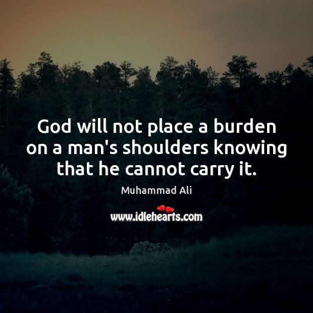 God will not place a burden on a man’s shoulders knowing that he cannot carry it. Image