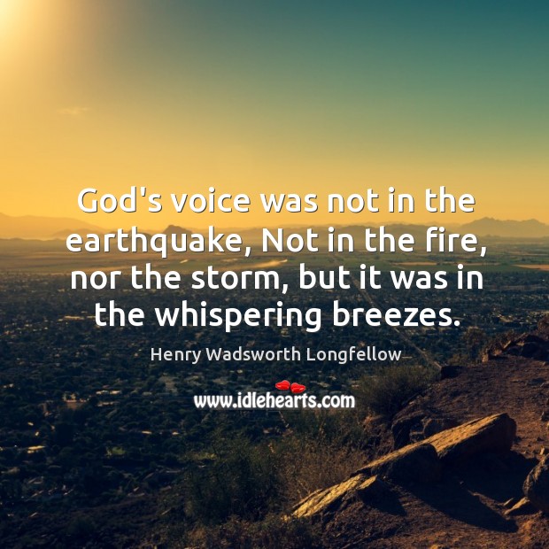 God’s voice was not in the earthquake, Not in the fire, nor Henry Wadsworth Longfellow Picture Quote