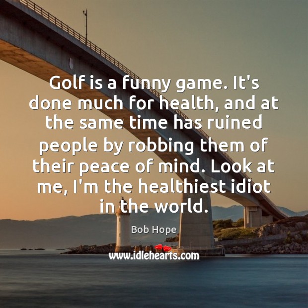 Golf is a funny game. It’s done much for health, and at Image