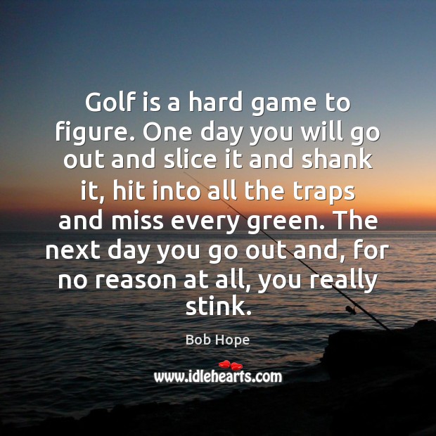 Golf is a hard game to figure. One day you will go Bob Hope Picture Quote