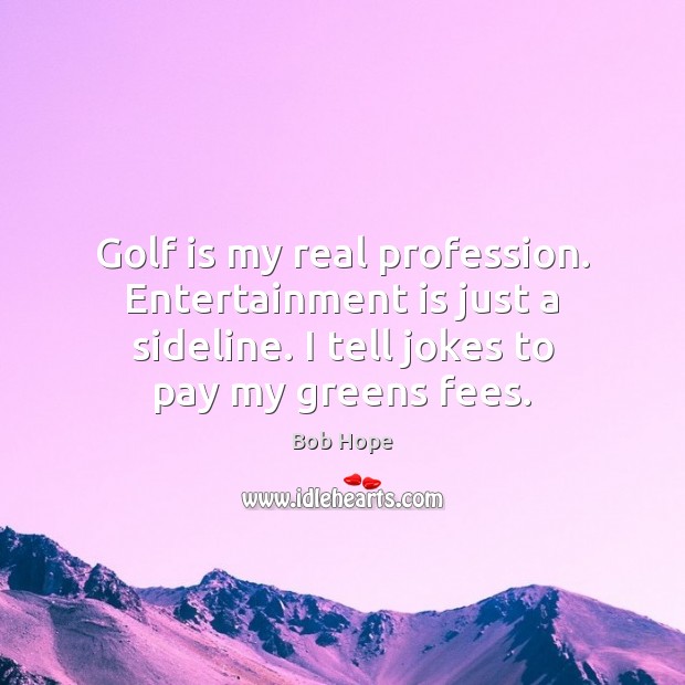 Golf is my real profession. Entertainment is just a sideline. I tell Bob Hope Picture Quote