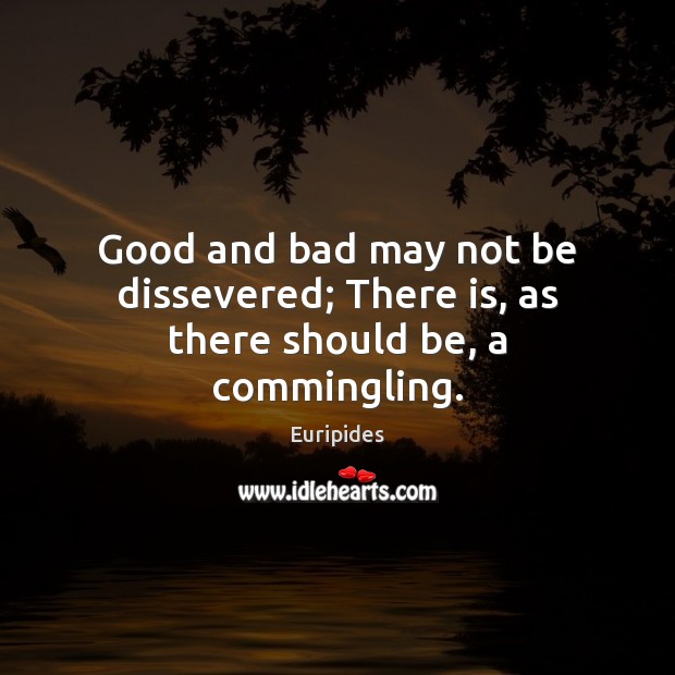 Good and bad may not be dissevered; There is, as there should be, a commingling. Euripides Picture Quote