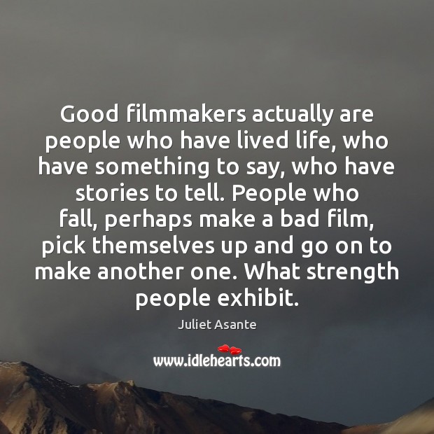 Good filmmakers actually are people who have lived life, who have something Juliet Asante Picture Quote