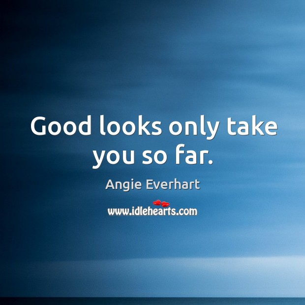 Angie Everhart Quote: “Good looks only take you so far.”