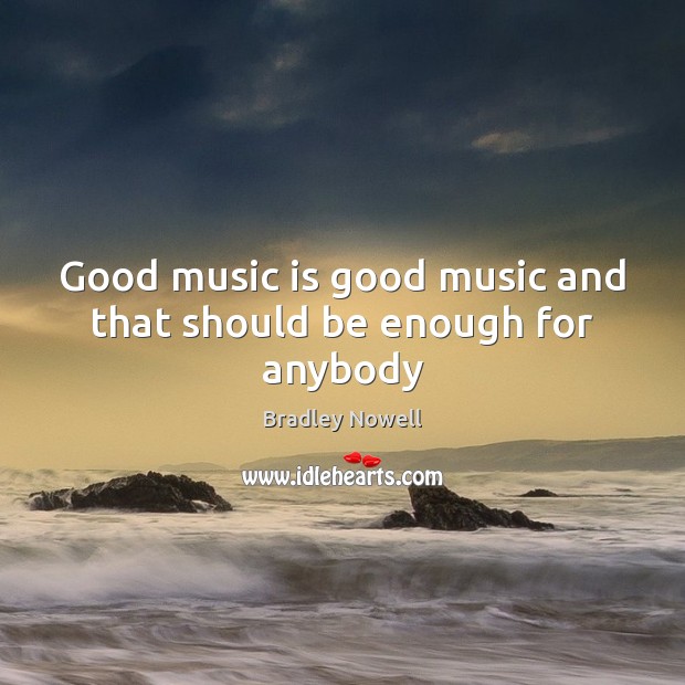 Good music is good music and that should be enough for anybody Music Quotes Image