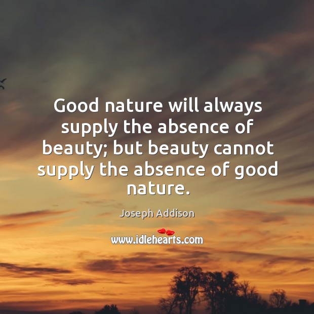 Good nature will always supply the absence of beauty; but beauty cannot supply the absence of good nature. Nature Quotes Image