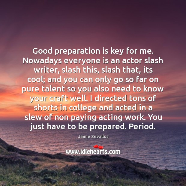 Good preparation is key for me. Nowadays everyone is an actor slash Jaime Zevallos Picture Quote