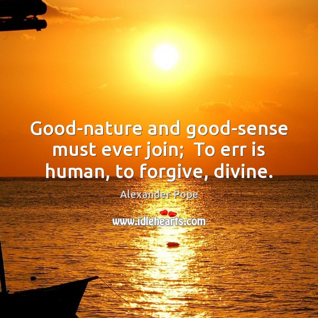 Good-nature and good-sense must ever join;  To err is human, to forgive, divine. Nature Quotes Image