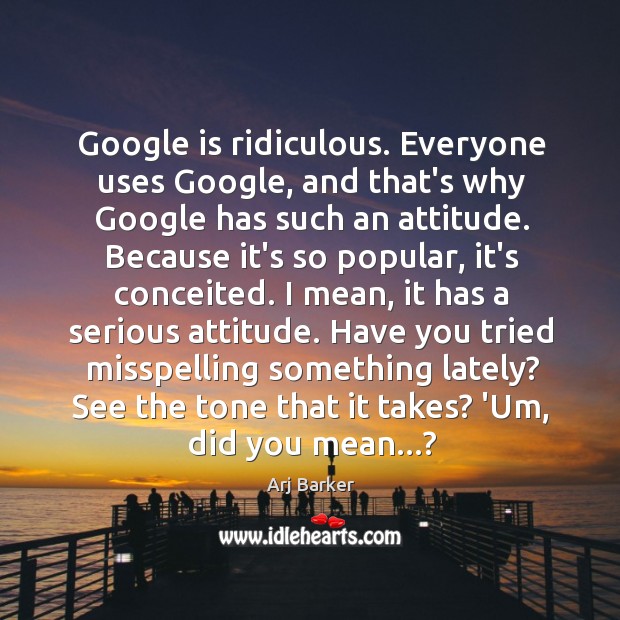 Google is ridiculous. Everyone uses Google, and that’s why Google has such Image