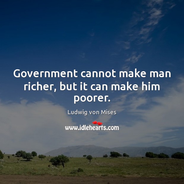 Government cannot make man richer, but it can make him poorer. Picture Quotes Image