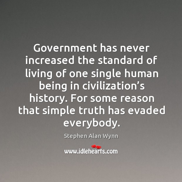 Government has never increased the standard of living of one single human being in civilization’s history. Stephen Alan Wynn Picture Quote