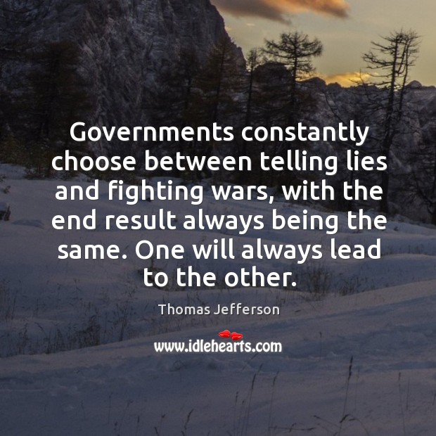 Governments constantly choose between telling lies and fighting wars, with the end Thomas Jefferson Picture Quote