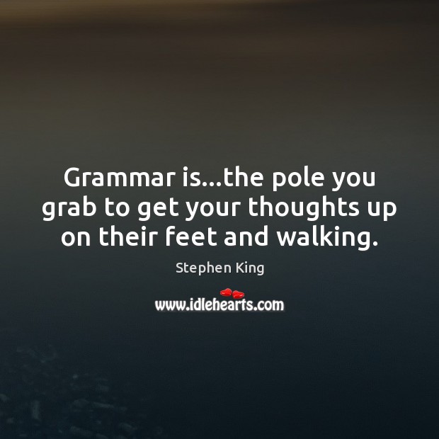 Grammar is…the pole you grab to get your thoughts up on their feet and walking. Stephen King Picture Quote