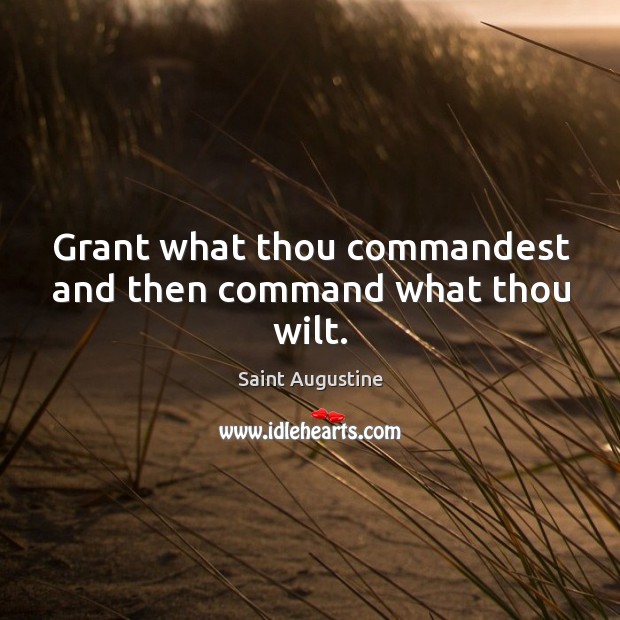 Grant what thou commandest and then command what thou wilt. Saint Augustine Picture Quote