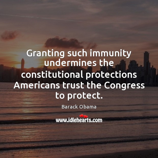 Granting such immunity undermines the constitutional protections Americans trust the Congress to Image