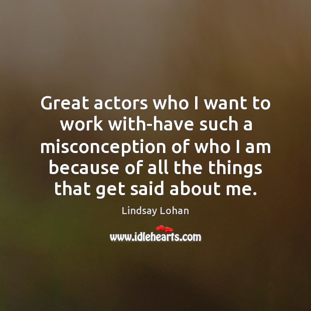 Great actors who I want to work with-have such a misconception of Image