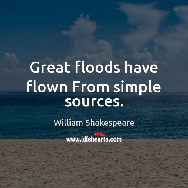 Great floods have flown From simple sources. Picture Quotes Image