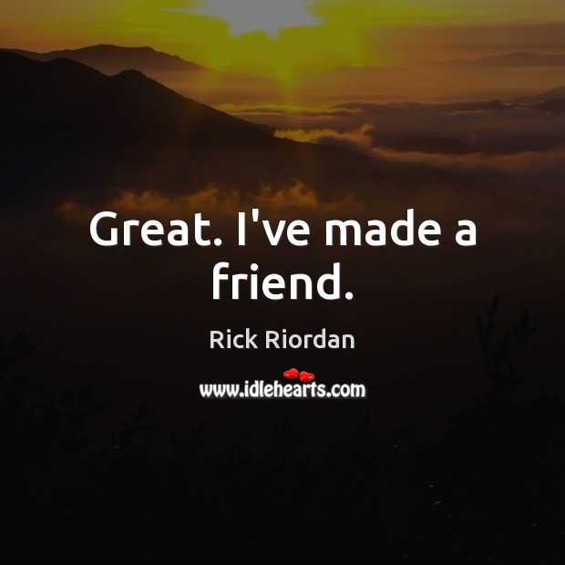 Great. I’ve made a friend. Rick Riordan Picture Quote