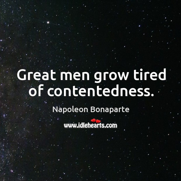 Great men grow tired of contentedness. Napoleon Bonaparte Picture Quote