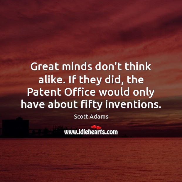 Great minds don’t think alike. If they did, the Patent Office would Scott Adams Picture Quote